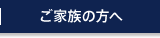 ご家族の方へ